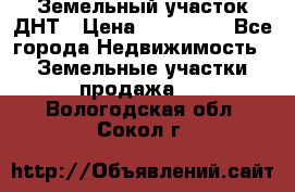 Земельный участок ДНТ › Цена ­ 550 000 - Все города Недвижимость » Земельные участки продажа   . Вологодская обл.,Сокол г.